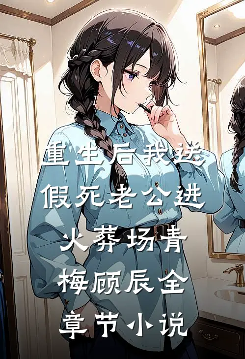 重生后我送假死老公进火葬场青梅顾辰全章节小说