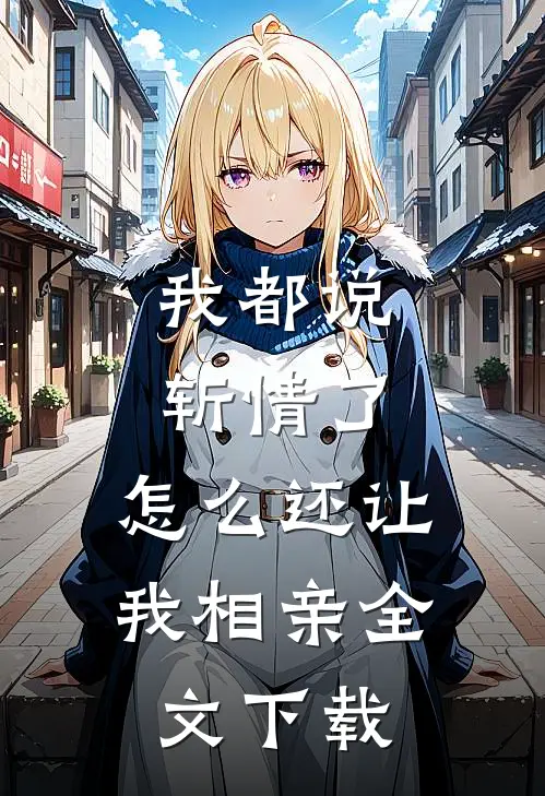 我都说斩情了，怎么还让我相亲全文下载
