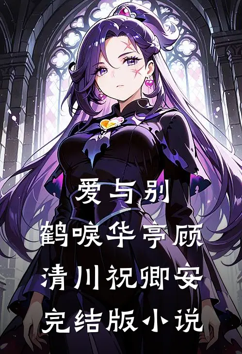 爱与别，鹤唳华亭顾清川祝卿安完结版小说