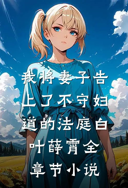 我将妻子告上了不守妇道的法庭白叶薛霄全章节小说