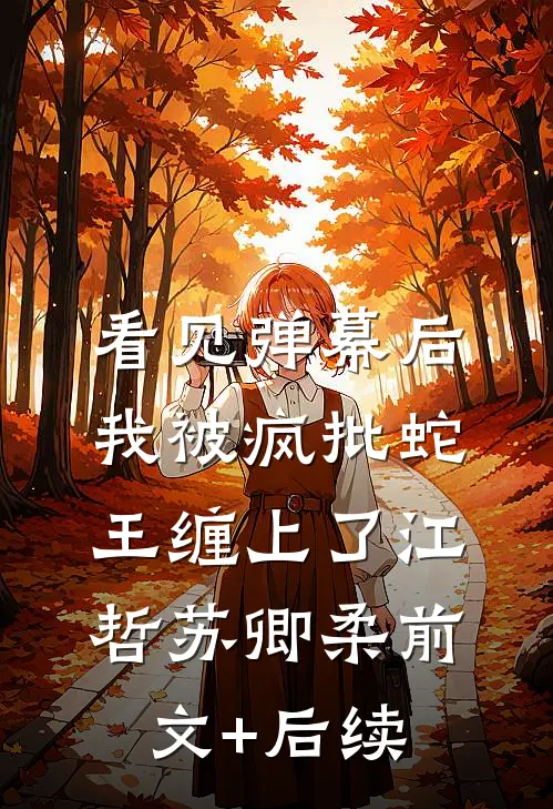 看见弹幕后，我被疯批蛇王缠上了江哲苏卿柔前文+后续