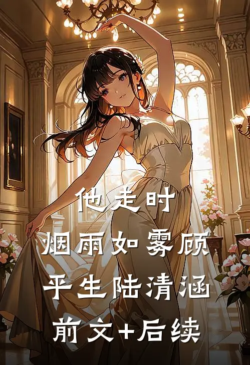 他走时，烟雨如雾顾平生陆清涵前文+后续