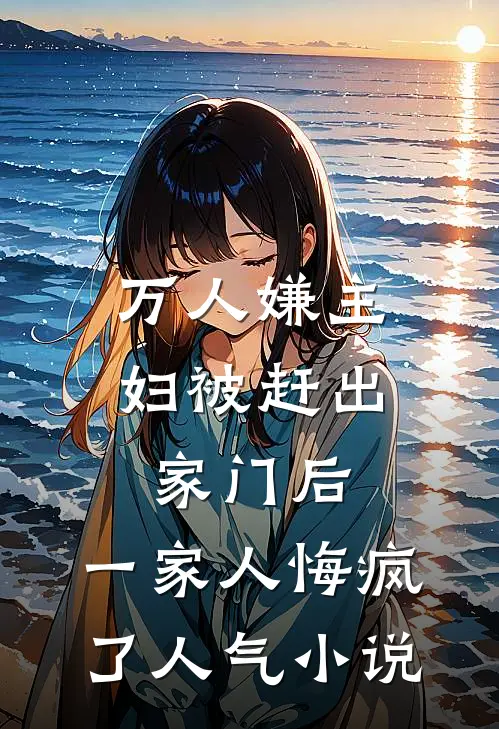 万人嫌主妇被赶出家门后，一家人悔疯了人气小说