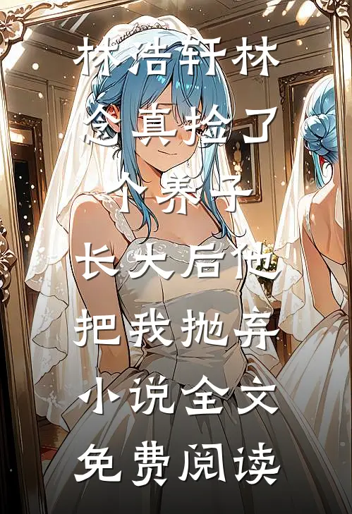 林浩轩林念真捡了个养子，长大后他把我抛弃小说全文免费阅读