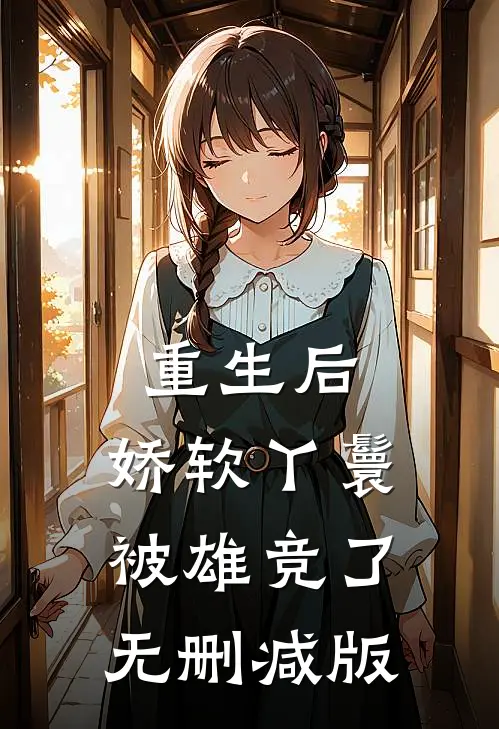重生后，娇软丫鬟被雄竞了无删减版