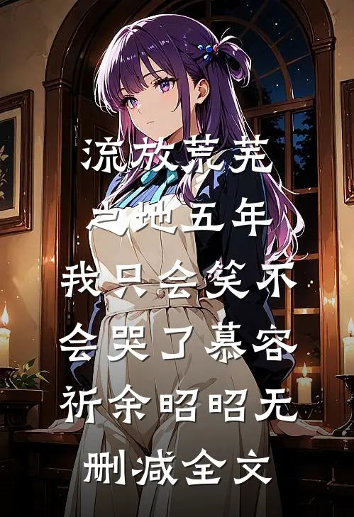 流放荒芜之地五年，我只会笑不会哭了慕容祈余昭昭无删减全文