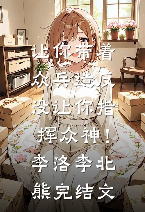 让你带着众兵造反，没让你指挥众神！李洛李北熊完结文