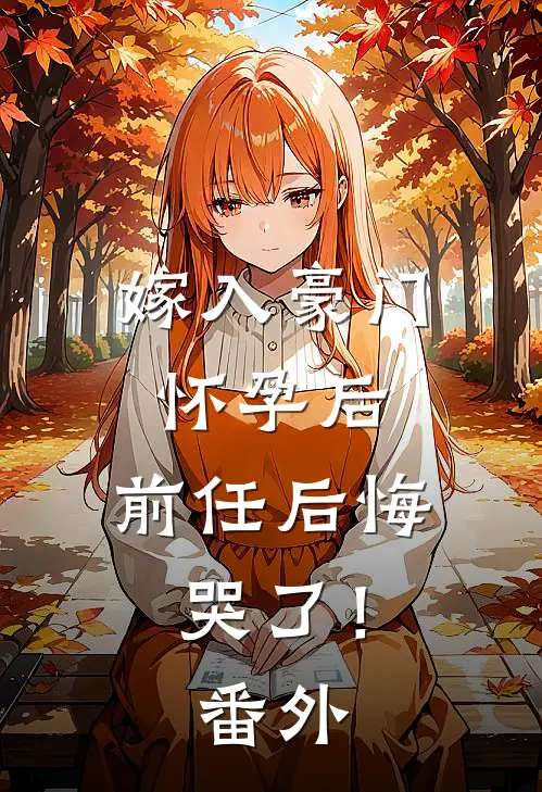 嫁入豪门怀孕后，前任后悔哭了！番外