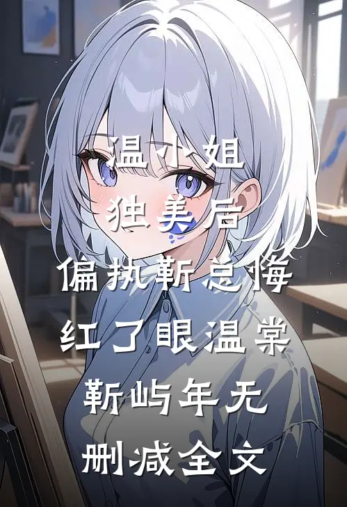 温小姐独美后，偏执靳总悔红了眼温棠靳屿年无删减全文