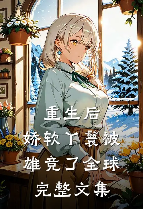 重生后，娇软丫鬟被雄竞了全球完整文集