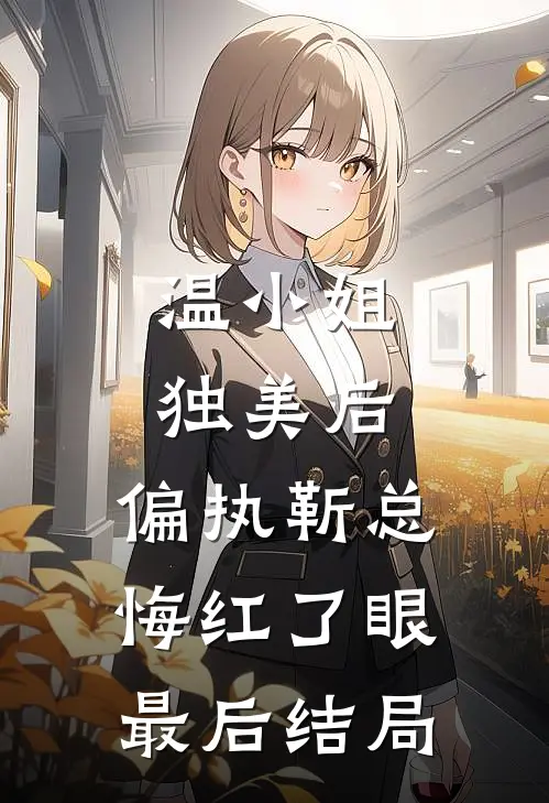 温小姐独美后，偏执靳总悔红了眼最后结局