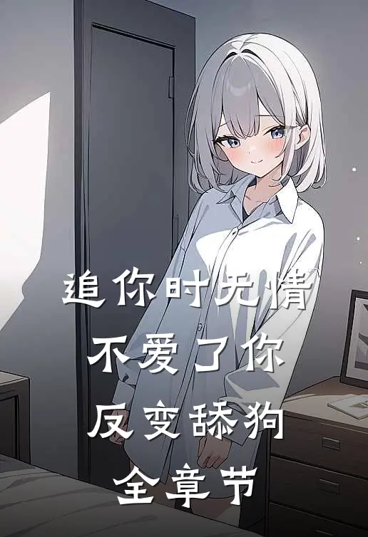 追你时无情，不爱了你反变舔狗全章节