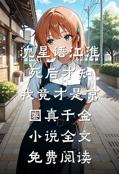 沈星语江淮死后才知，我竟才是京圈真千金小说全文免费阅读