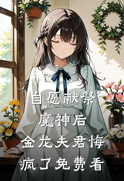 自愿献祭魔神后，金龙夫君悔疯了免费看