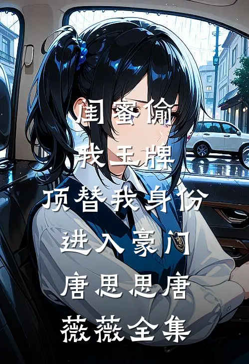 闺蜜偷我玉牌，顶替我身份进入豪门唐思思唐薇薇全集