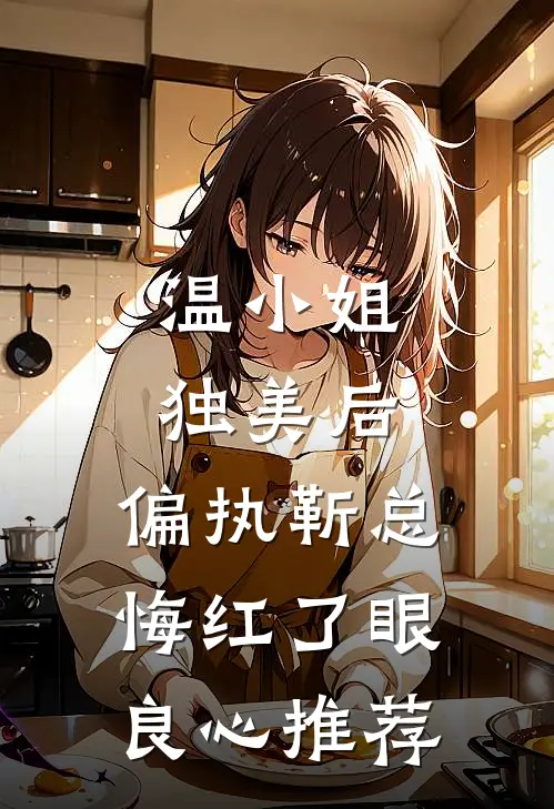 温小姐独美后，偏执靳总悔红了眼良心推荐