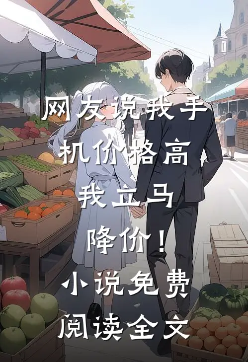 网友说我手机价格高，我立马降价！小说免费阅读全文