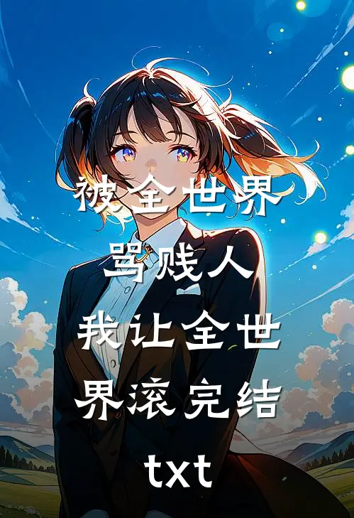 被全世界骂贱人，我让全世界滚完结txt