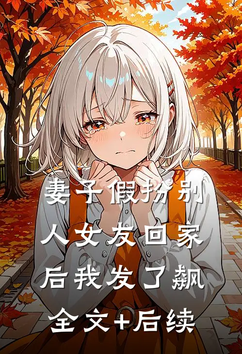妻子假扮别人女友回家后我发了飙全文+后续