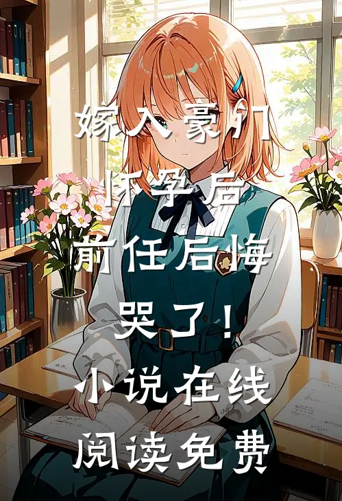 嫁入豪门怀孕后，前任后悔哭了！小说在线阅读免费