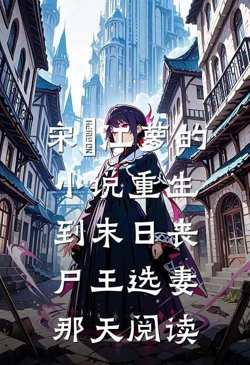 宋玥江萝的小说重生到末日丧尸王选妻那天阅读