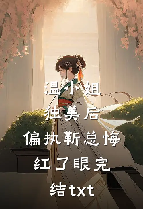 温小姐独美后，偏执靳总悔红了眼完结txt