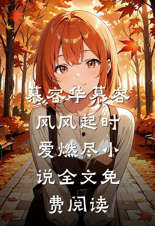 慕容华慕容风风起时，爱燃尽小说全文免费阅读