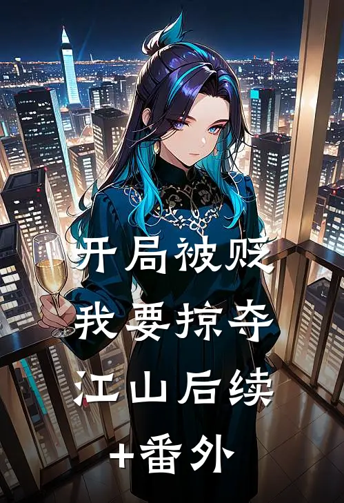 开局被贬，我要掠夺江山后续+番外