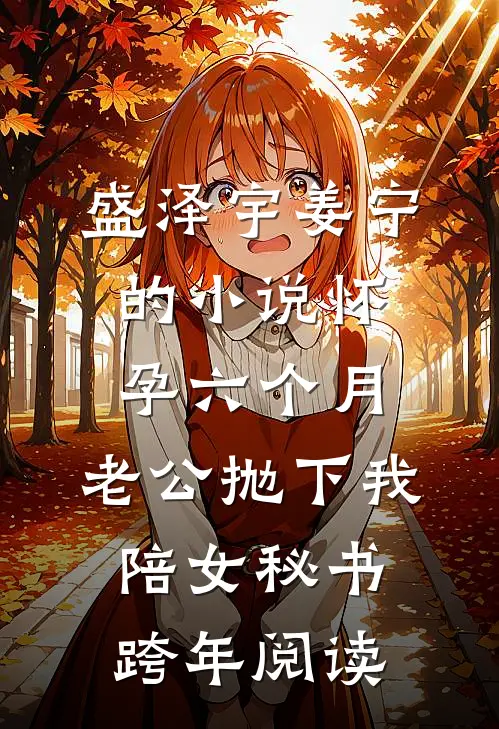 盛泽宇姜宁的小说怀孕六个月，老公抛下我陪女秘书跨年阅读