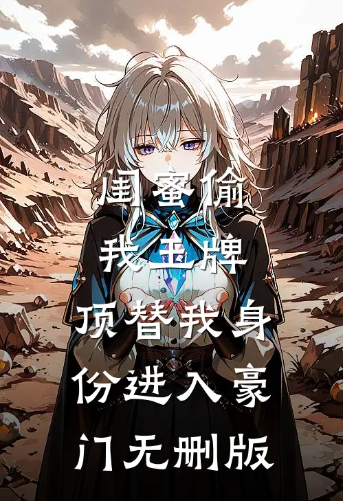 闺蜜偷我玉牌，顶替我身份进入豪门无删版