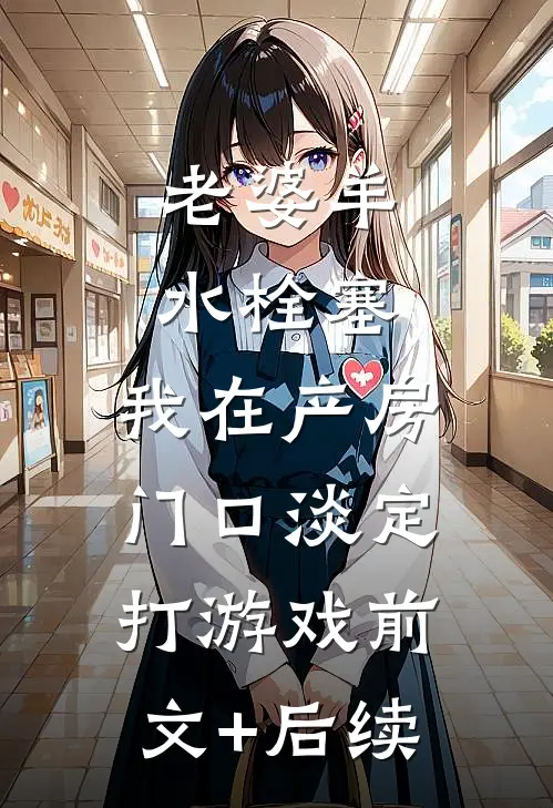 老婆羊水栓塞，我在产房门口淡定打游戏前文+后续