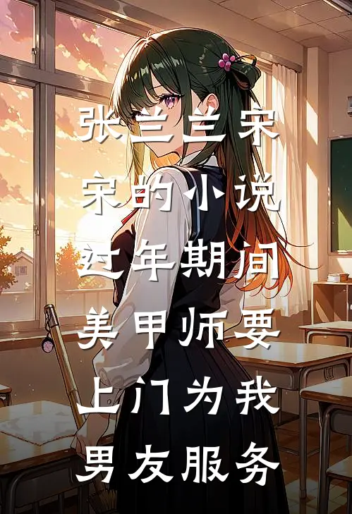 张兰兰宋宋的小说过年期间，美甲师要上门为我男友服务