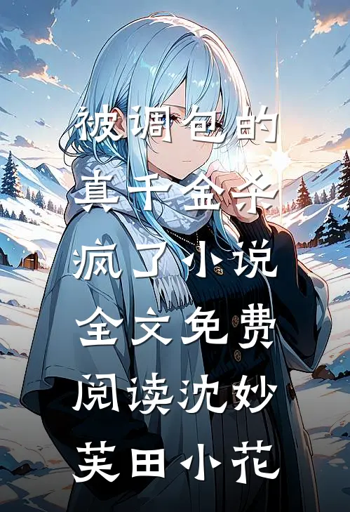 被调包的真千金杀疯了小说全文免费阅读沈妙芙田小花