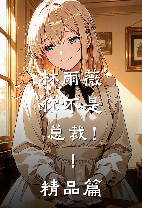 林雨薇，你不是总裁！！精品篇