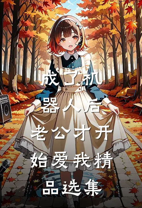 成了机器人后，老公才开始爱我精品选集