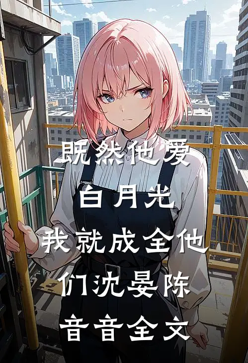 既然他爱白月光，我就成全他们沈晏陈音音全文