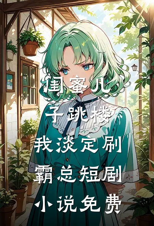 闺蜜儿子跳楼，我淡定刷霸总短剧小说免费