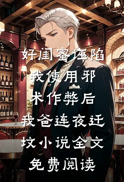好闺蜜诬陷我使用邪术作弊后，我爸连夜迁坟小说全文免费阅读