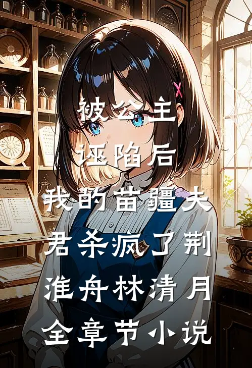 被公主诬陷后，我的苗疆夫君杀疯了荆淮舟林清月全章节小说