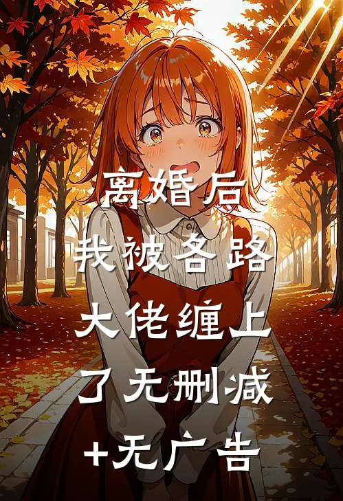 离婚后，我被各路大佬缠上了无删减+无广告
