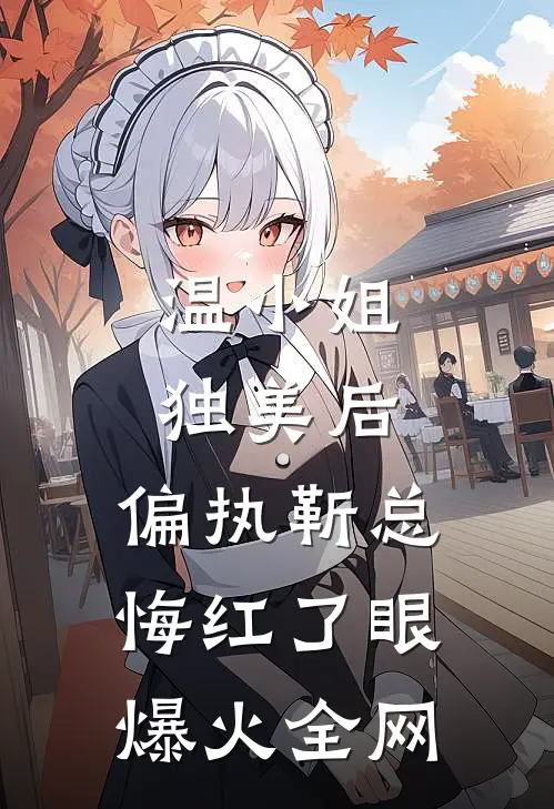 温小姐独美后，偏执靳总悔红了眼爆火全网