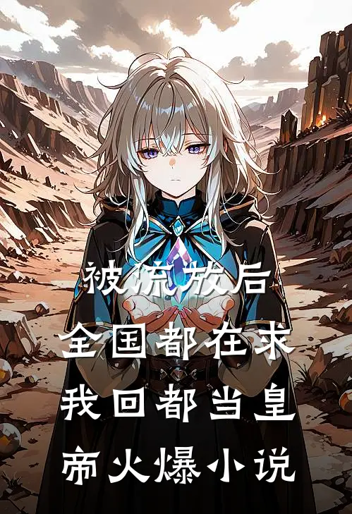 被流放后，全国都在求我回都当皇帝火爆小说
