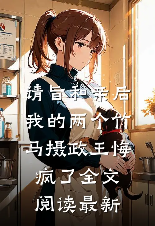 请旨和亲后，我的两个竹马摄政王悔疯了全文阅读最新