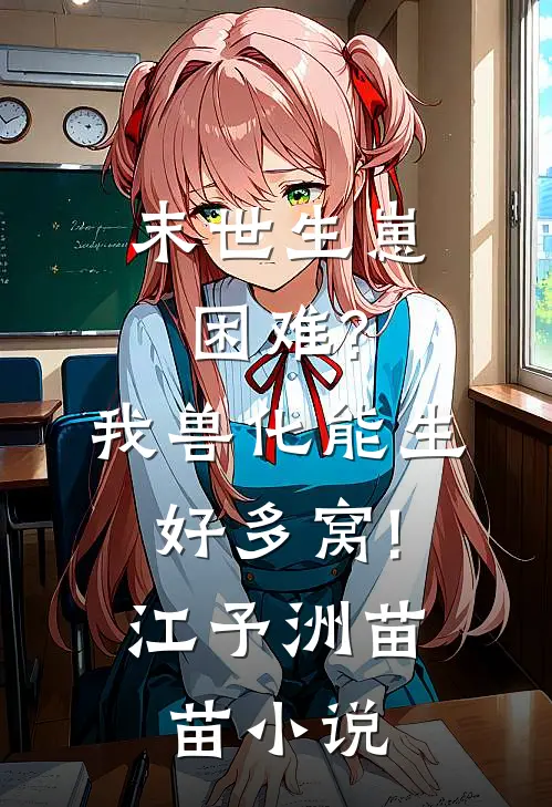 末世生崽困难?我兽化能生好多窝!江予洲苗苗小说