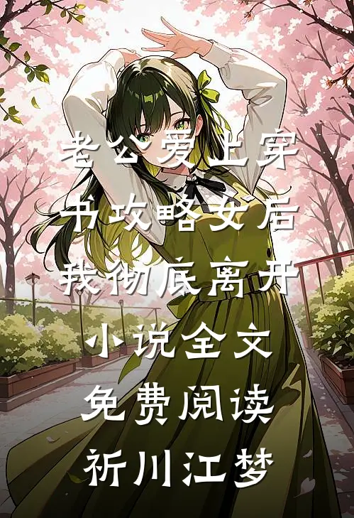 老公爱上穿书攻略女后，我彻底离开小说全文免费阅读祈川江梦