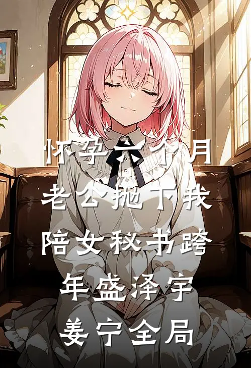 怀孕六个月，老公抛下我陪女秘书跨年盛泽宇姜宁全局