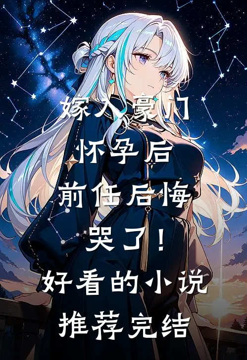 嫁入豪门怀孕后，前任后悔哭了！好看的小说推荐完结