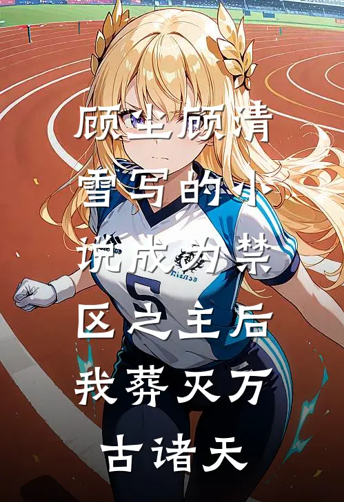 顾尘顾清雪写的小说成为禁区之主后，我葬灭万古诸天