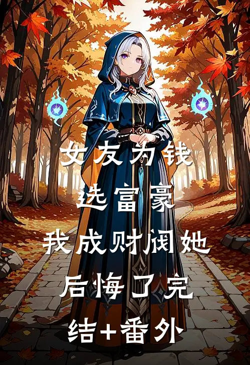 女友为钱选富豪，我成财阀她后悔了完结+番外