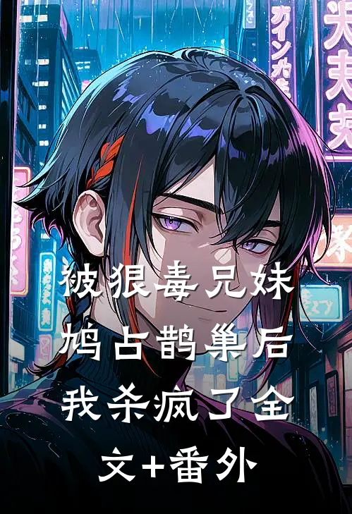 被狠毒兄妹鸠占鹊巢后我杀疯了全文+番外